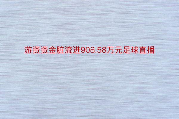 游资资金脏流进908.58万元足球直播