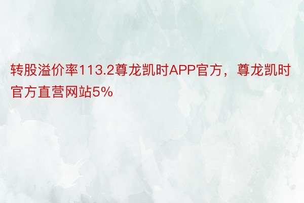 转股溢价率113.2尊龙凯时APP官方，尊龙凯时官方直营网站5%