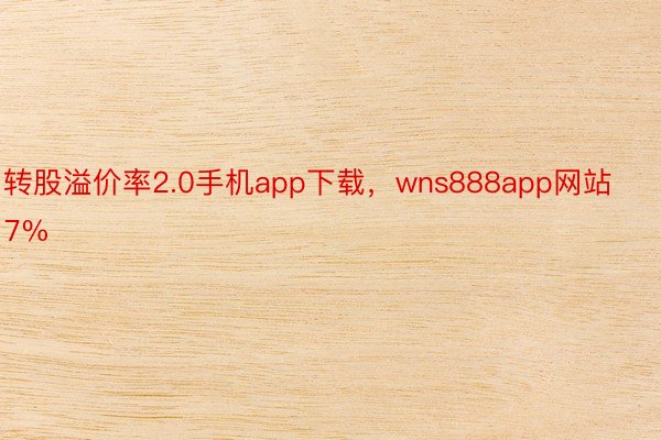 转股溢价率2.0手机app下载，wns888app网站7%