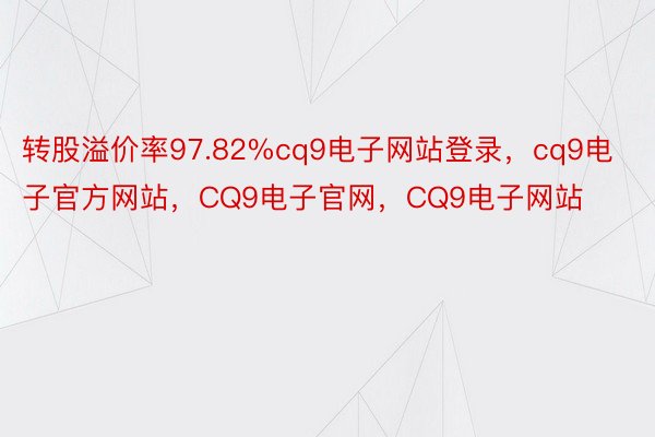 转股溢价率97.82%cq9电子网站登录，cq9电子官方网站，CQ9电子官网，CQ9电子网站