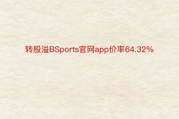 转股溢BSports官网app价率64.32%