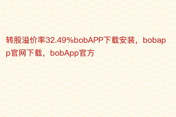 转股溢价率32.49%bobAPP下载安装，bobapp官网下载，bobApp官方