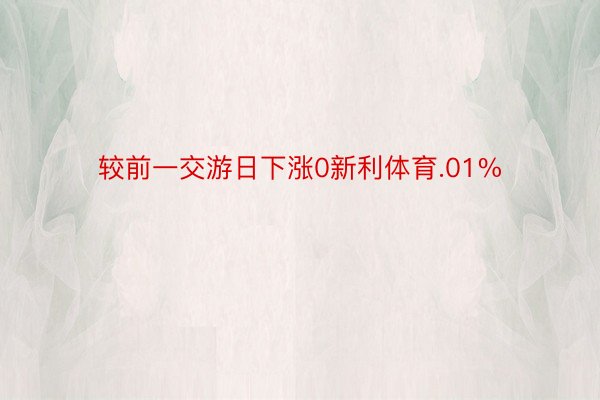 较前一交游日下涨0新利体育.01%