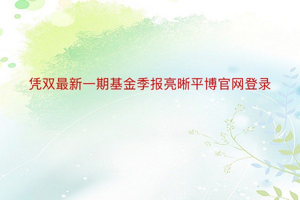 凭双最新一期基金季报亮晰平博官网登录