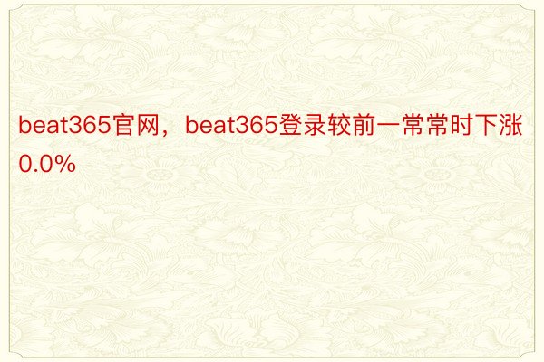 beat365官网，beat365登录较前一常常时下涨0.0%