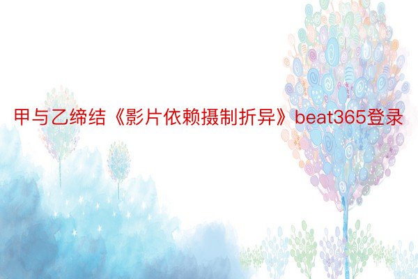 甲与乙缔结《影片依赖摄制折异》beat365登录