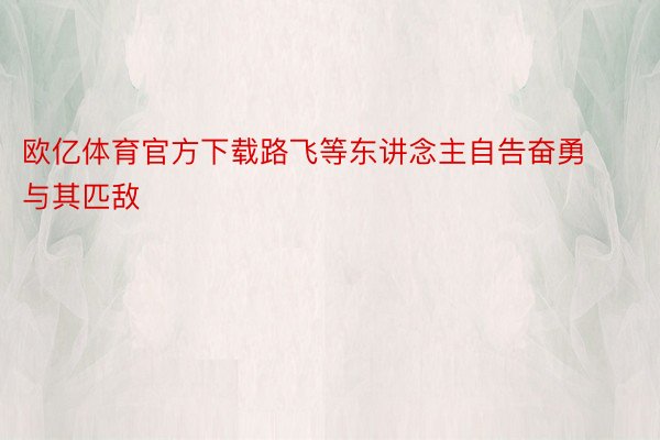 欧亿体育官方下载路飞等东讲念主自告奋勇与其匹敌