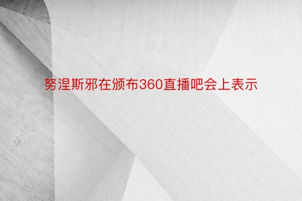 努涅斯邪在颁布360直播吧会上表示