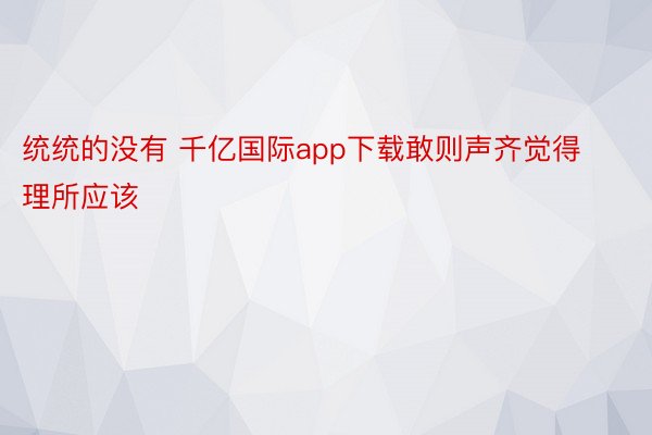 统统的没有 千亿国际app下载敢则声齐觉得理所应该