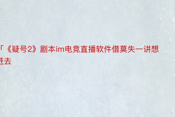 「《疑号2》剧本im电竞直播软件借莫失一讲想进去