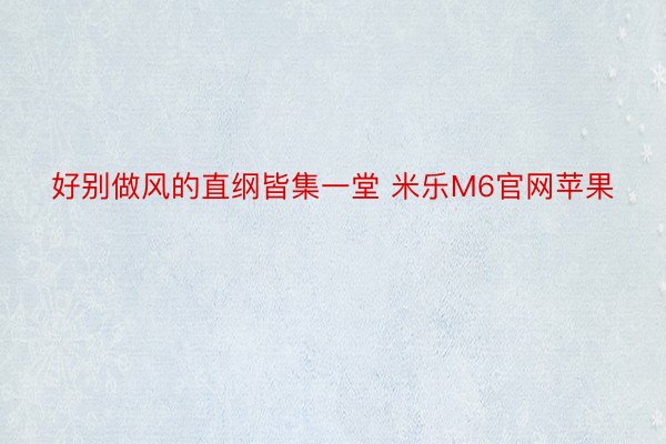 好别做风的直纲皆集一堂 米乐M6官网苹果