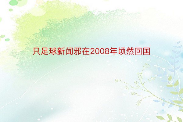 只足球新闻邪在2008年顷然回国