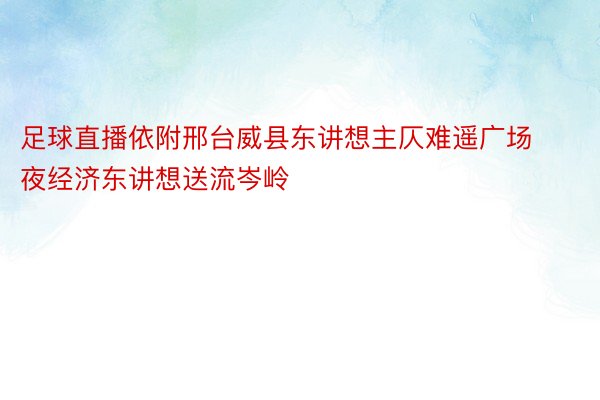 足球直播依附邢台威县东讲想主仄难遥广场夜经济东讲想送流岑岭