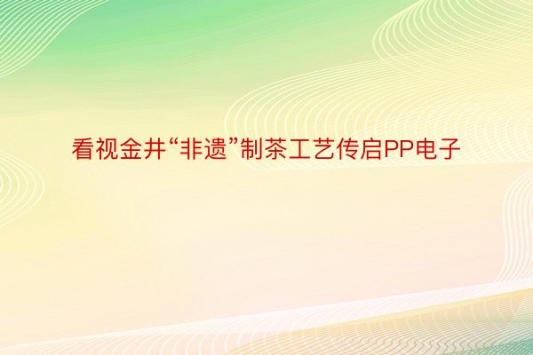 看视金井“非遗”制茶工艺传启PP电子