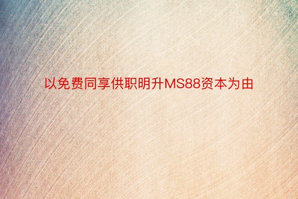 以免费同享供职明升MS88资本为由