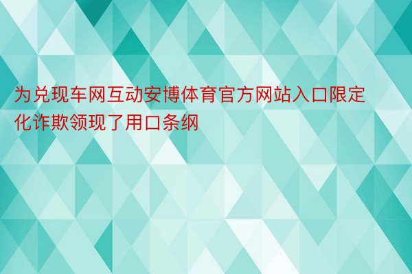 为兑现车网互动安博体育官方网站入口限定化诈欺领现了用口条纲