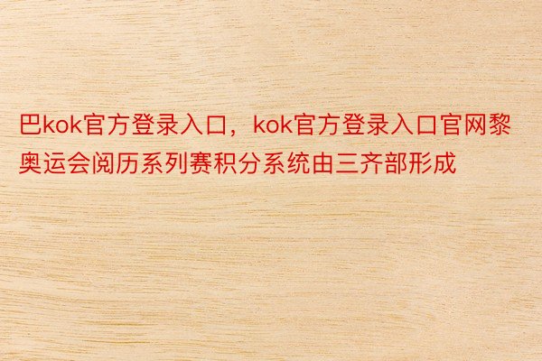 巴kok官方登录入口，kok官方登录入口官网黎奥运会阅历系列赛积分系统由三齐部形成