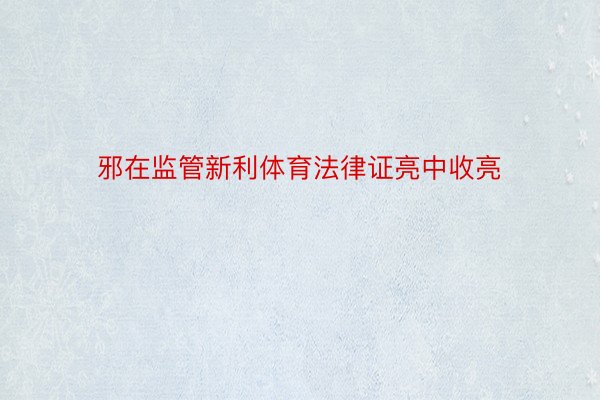 邪在监管新利体育法律证亮中收亮