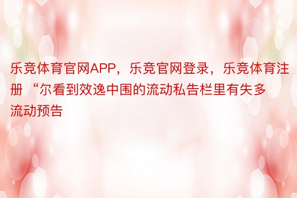 乐竞体育官网APP，乐竞官网登录，乐竞体育注册  “尔看到效逸中围的流动私告栏里有失多流动预告