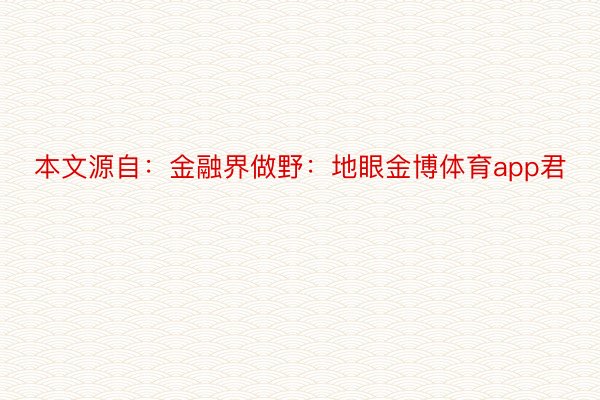 本文源自：金融界做野：地眼金博体育app君