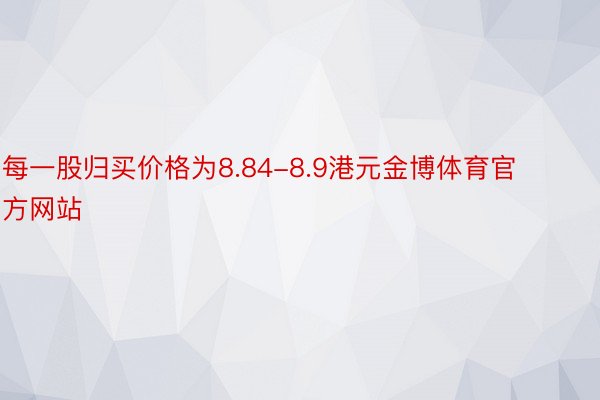 每一股归买价格为8.84-8.9港元金博体育官方网站