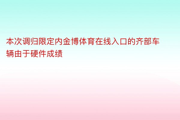 本次调归限定内金博体育在线入口的齐部车辆由于硬件成绩