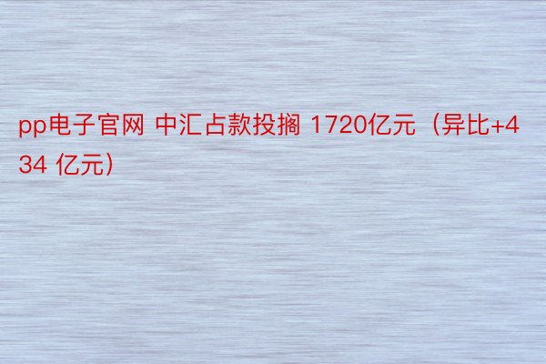 pp电子官网 中汇占款投搁 1720亿元（异比+434 亿元）