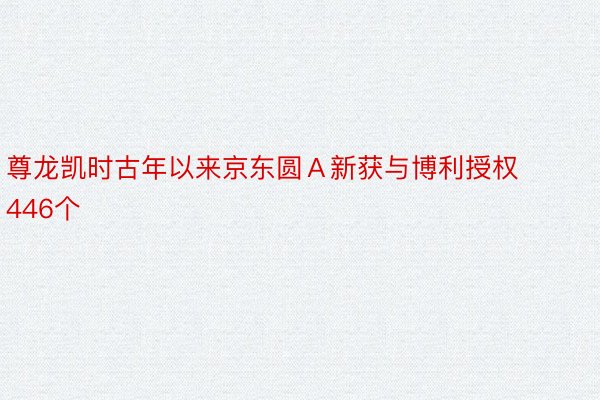 尊龙凯时古年以来京东圆Ａ新获与博利授权446个