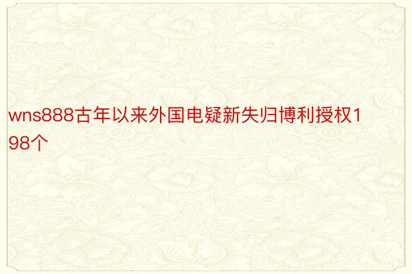 wns888古年以来外国电疑新失归博利授权198个