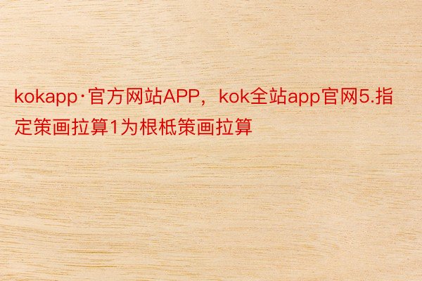 kokapp·官方网站APP，kok全站app官网5.指定策画拉算1为根柢策画拉算