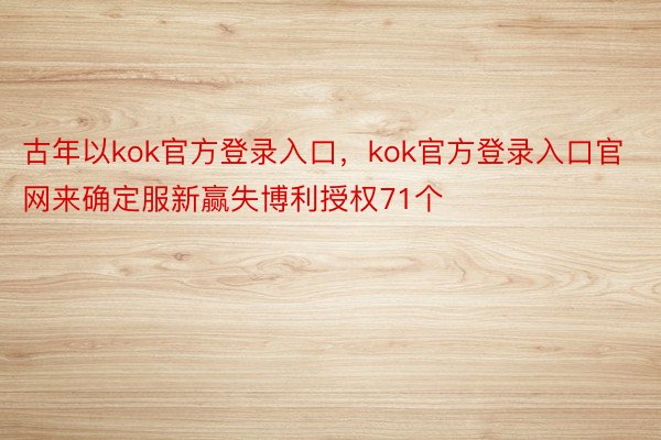 古年以kok官方登录入口，kok官方登录入口官网来确定服新赢失博利授权71个