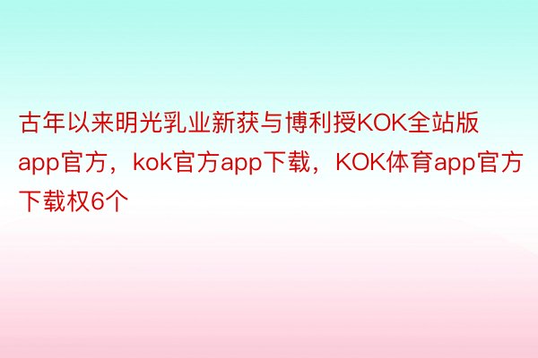 古年以来明光乳业新获与博利授KOK全站版app官方，kok官方app下载，KOK体育app官方下载权6个