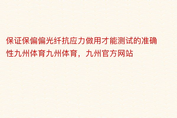 保证保偏偏光纤抗应力做用才能测试的准确性九州体育九州体育，九州官方网站