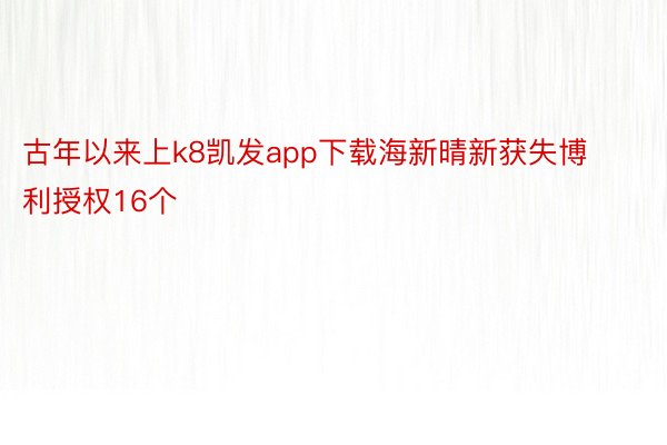 古年以来上k8凯发app下载海新晴新获失博利授权16个