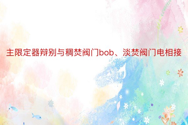 主限定器辩别与稠焚阀门bob、淡焚阀门电相接