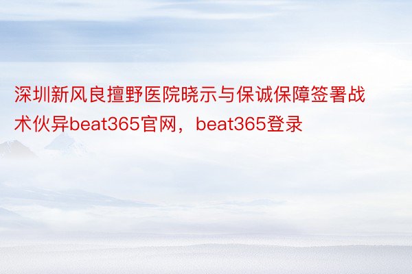 深圳新风良擅野医院晓示与保诚保障签署战术伙异beat365官网，beat365登录