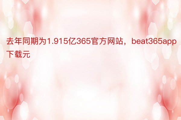 去年同期为1.915亿365官方网站，beat365app下载元