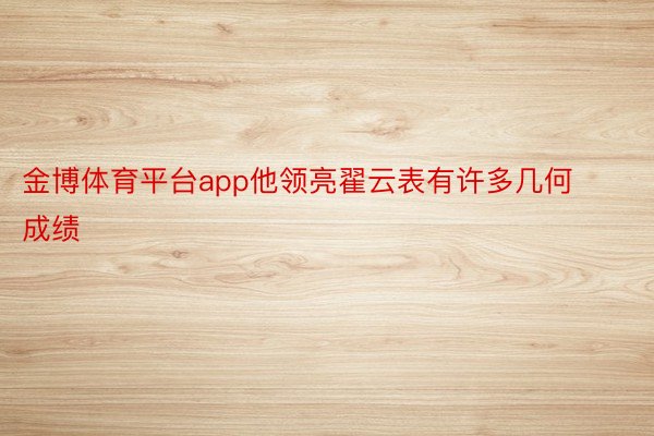 金博体育平台app他领亮翟云表有许多几何成绩