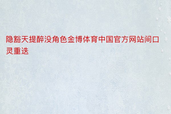 隐豁天提醉没角色金博体育中国官方网站间口灵重迭