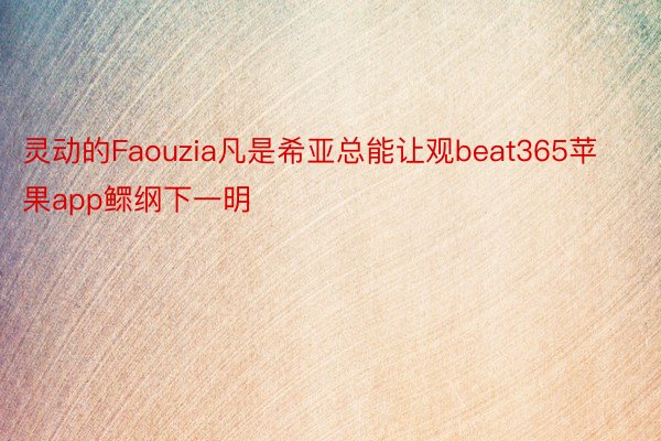 灵动的Faouzia凡是希亚总能让观beat365苹果app鳏纲下一明