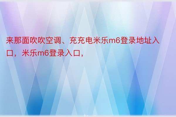 来那面吹吹空调、充充电米乐m6登录地址入口，米乐m6登录入口，