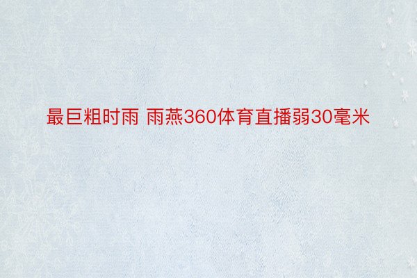 最巨粗时雨 雨燕360体育直播弱30毫米