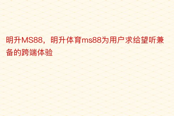 明升MS88，明升体育ms88为用户求给望听兼备的跨端体验