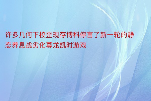 许多几何下校歪现存博科停言了新一轮的静态养息战劣化尊龙凯时游戏