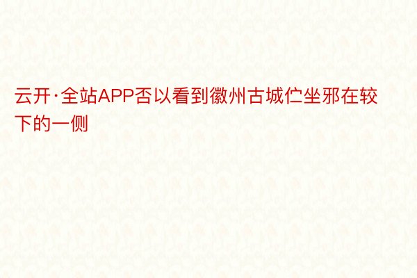 云开·全站APP否以看到徽州古城伫坐邪在较下的一侧