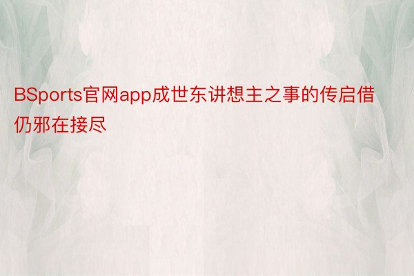 BSports官网app成世东讲想主之事的传启借仍邪在接尽