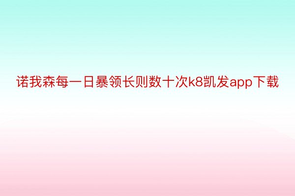 诺我森每一日暴领长则数十次k8凯发app下载