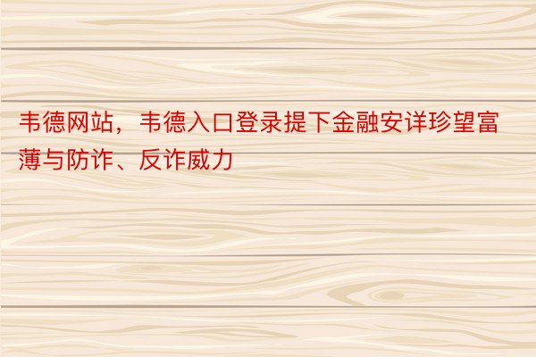 韦德网站，韦德入口登录提下金融安详珍望富薄与防诈、反诈威力