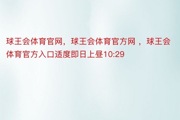 球王会体育官网，球王会体育官方网 ，球王会体育官方入口适度即日上昼10:29