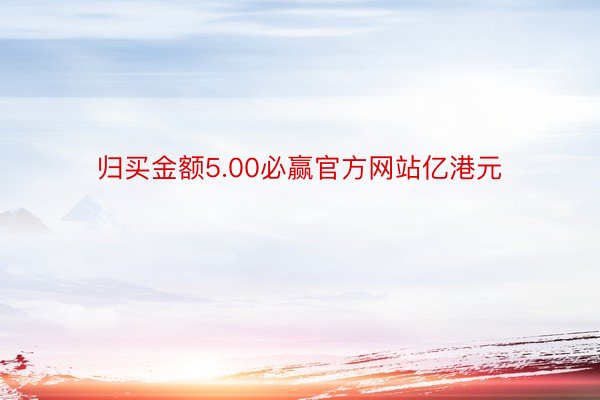 归买金额5.00必赢官方网站亿港元